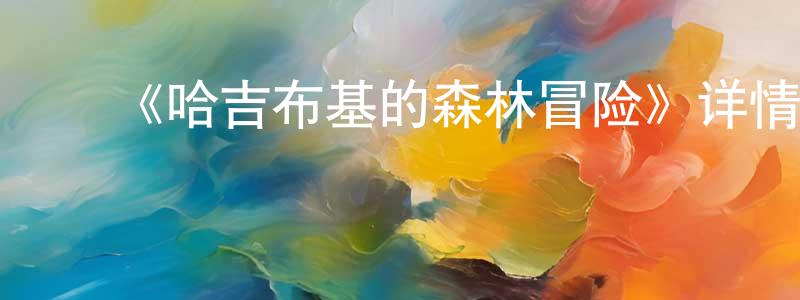 ﻿陈礼清发布﻿《哈吉布基的森林冒险》详情介绍_哈吉布基的森林冒险HD中字在线观看_哈吉布基的森林冒险迅雷下载_动漫剧场